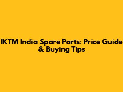 IKTM India Spare Parts: Price Guide & Buying Tips