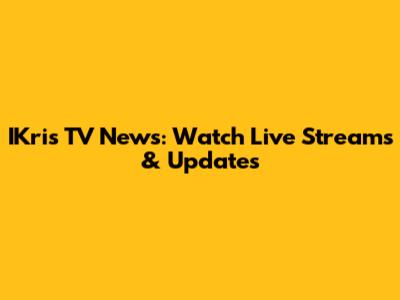 IKris TV News: Watch Live Streams & Updates
