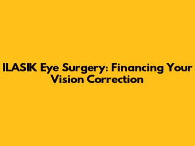 ILASIK Eye Surgery: Financing Your Vision Correction