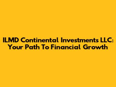 ILMD Continental Investments LLC: Your Path To Financial Growth