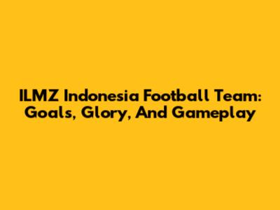 ILMZ Indonesia Football Team: Goals, Glory, And Gameplay