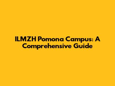 ILMZH Pomona Campus: A Comprehensive Guide