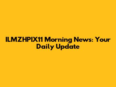 ILMZHPIX11 Morning News: Your Daily Update