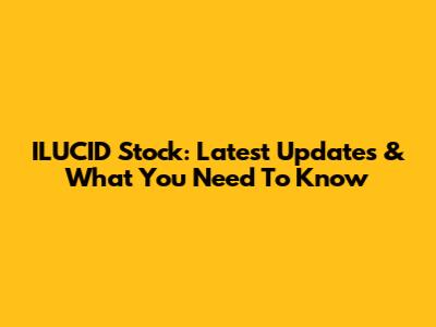 ILUCID Stock: Latest Updates & What You Need To Know