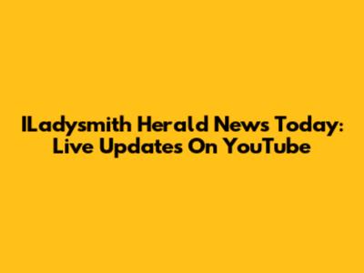 ILadysmith Herald News Today: Live Updates On YouTube
