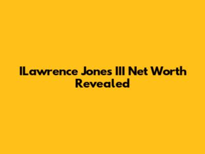 ILawrence Jones III Net Worth Revealed