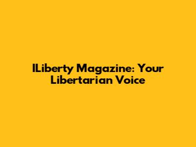 ILiberty Magazine: Your Libertarian Voice