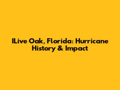 ILive Oak, Florida: Hurricane History & Impact