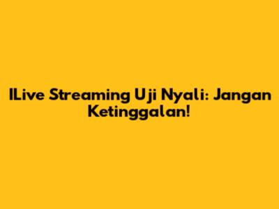 ILive Streaming Uji Nyali: Jangan Ketinggalan!
