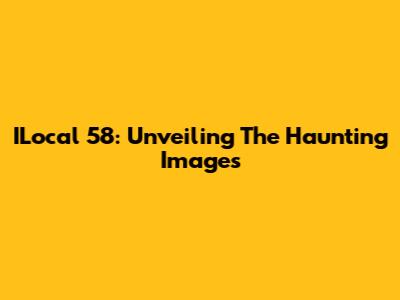 ILocal 58: Unveiling The Haunting Images