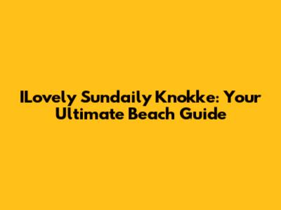 ILovely Sundaily Knokke: Your Ultimate Beach Guide