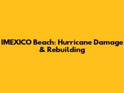 IMEXICO Beach: Hurricane Damage & Rebuilding