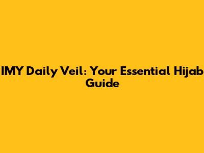 IMY Daily Veil: Your Essential Hijab Guide