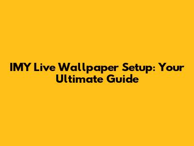 IMY Live Wallpaper Setup: Your Ultimate Guide