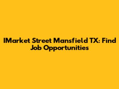 IMarket Street Mansfield TX: Find Job Opportunities
