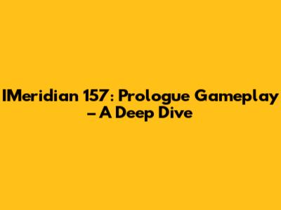 IMeridian 157: Prologue Gameplay – A Deep Dive