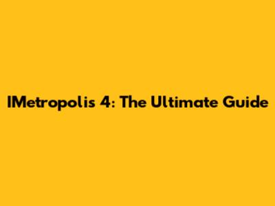 IMetropolis 4: The Ultimate Guide