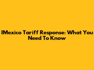 IMexico Tariff Response: What You Need To Know