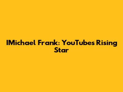 IMichael Frank: YouTube's Rising Star