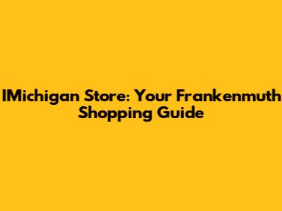IMichigan Store: Your Frankenmuth Shopping Guide