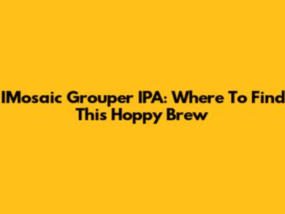 IMosaic Grouper IPA: Where To Find This Hoppy Brew