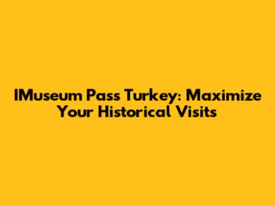 IMuseum Pass Turkey: Maximize Your Historical Visits