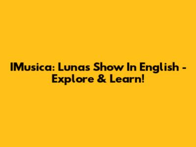 IMusica: Luna's Show In English - Explore & Learn!