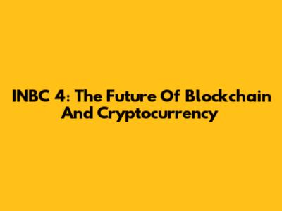 INBC 4: The Future Of Blockchain And Cryptocurrency