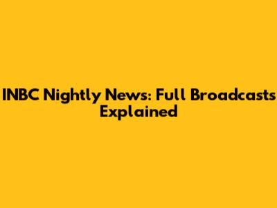 INBC Nightly News: Full Broadcasts Explained