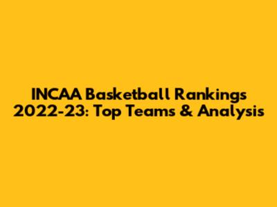 INCAA Basketball Rankings 2022-23: Top Teams & Analysis