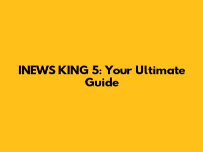 INEWS KING 5: Your Ultimate Guide