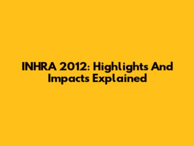 INHRA 2012: Highlights And Impacts Explained