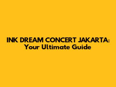 INK DREAM CONCERT JAKARTA: Your Ultimate Guide