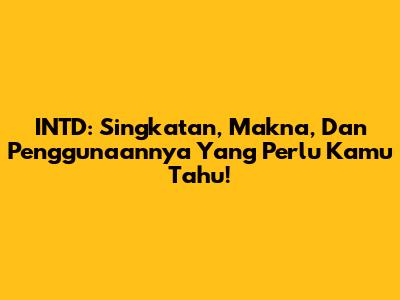 INTD: Singkatan, Makna, Dan Penggunaannya Yang Perlu Kamu Tahu!