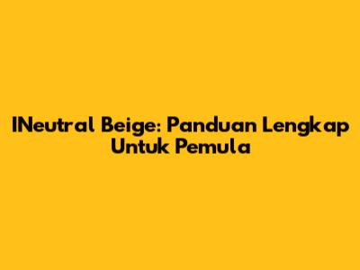 INeutral Beige: Panduan Lengkap Untuk Pemula