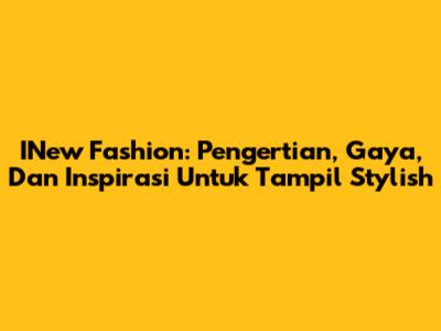 INew Fashion: Pengertian, Gaya, Dan Inspirasi Untuk Tampil Stylish