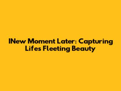 INew Moment Later: Capturing Life's Fleeting Beauty