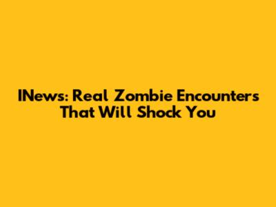 INews: Real Zombie Encounters That Will Shock You