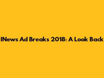 INews Ad Breaks 2018: A Look Back