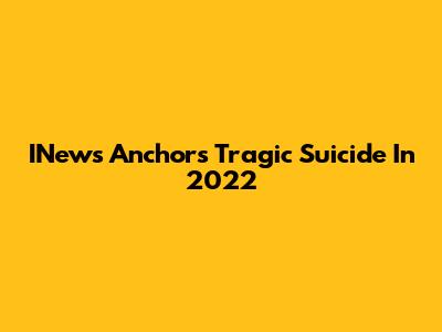 INews Anchor's Tragic Suicide In 2022