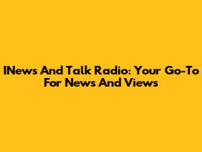 INews And Talk Radio: Your Go-To For News And Views