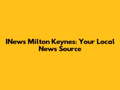 INews Milton Keynes: Your Local News Source