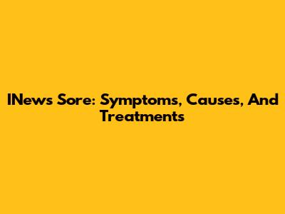 INews Sore: Symptoms, Causes, And Treatments