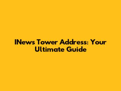 INews Tower Address: Your Ultimate Guide