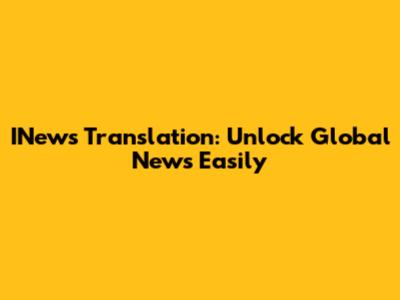 INews Translation: Unlock Global News Easily