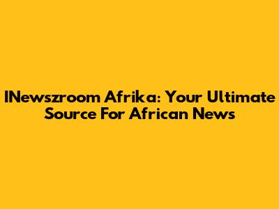 INewszroom Afrika: Your Ultimate Source For African News