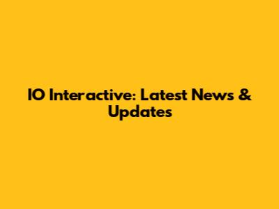 IO Interactive: Latest News & Updates