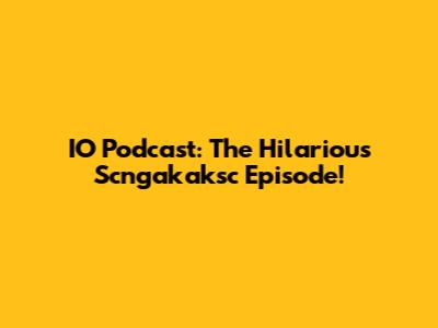 IO Podcast: The Hilarious Scngakaksc Episode!
