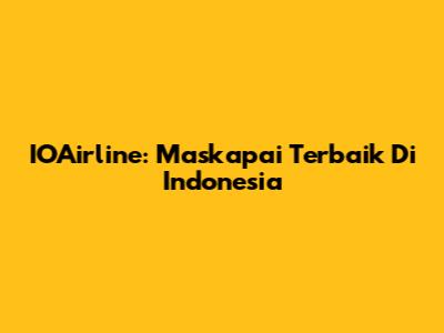 IOAirline: Maskapai Terbaik Di Indonesia