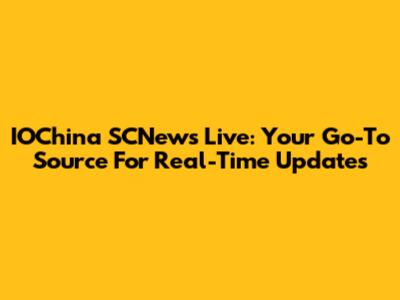 IOChina SCNews Live: Your Go-To Source For Real-Time Updates